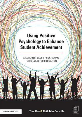 Using Positive Psychology to Enhance Student Achievement: A schools-based programme for character education by Ruth Macconville, Tina Rae