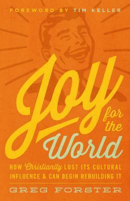 Joy for the World: How Christianity Lost Its Cultural Influence and Can Begin Rebuilding It by Greg Forster, Timothy Keller, Collin Hansen