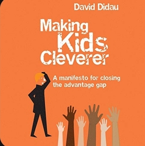 Making Kids Cleverer: A Manifesto for Closing the Advantage Gap by David Didau