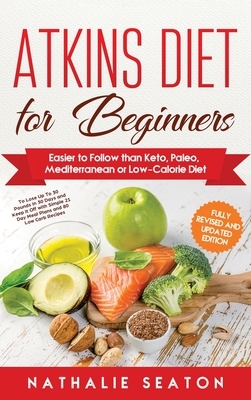 Atkins Diet for Beginners: Easier to Follow than Keto, Paleo, Mediterranean or Low-Calorie Diet by Nathalie Seaton