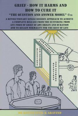 Grief - How It Harms and How To Cure It: The Question and Answer Model(c)(TM) by Kottiyattil K. Aravind