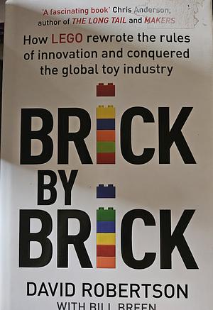 Brick by Brick: How LEGO Rewrote the Rules of Innovation and Conquered the Global Toy Industry by David C. Robertson