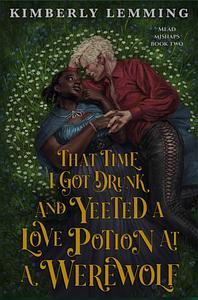 That Time I Got Drunk and Yeeted a Love Potion at a Werewolf by Kimberly Lemming