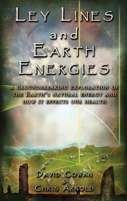 Ley Lines and Earth Energies: An Extraordinary Journey Into the Earth's Natural Energy System by David Cowan