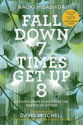 Fall Down 7 Times Get Up 8: A Young Man's Voice from the Silence of Autism by Naoki Higashida