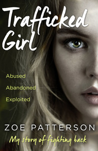 Trafficked Girl: Abused. Abandoned. Exploited. This Is My Story of Fighting Back. by Zoe Patterson, Jane Smith