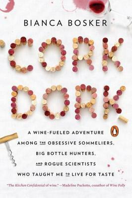 Cork Dork: A Wine-Fueled Adventure Among the Obsessive Sommeliers, Big Bottle Hunters, and Rogue Scientists Who Taught Me to Live for Taste by Bianca Bosker