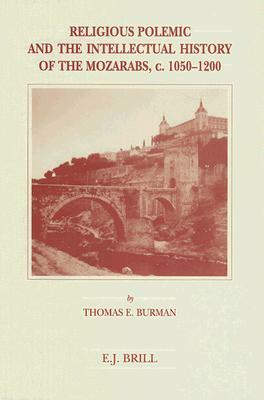 Religious Polemic and the Intellectual History of the Mozarabs, C. 1050-1200 by Thomas Burman