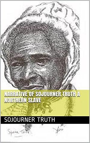 Narrative of Sojourner Truth A Northern Slave by Sojourner Truth, Sojourner Truth
