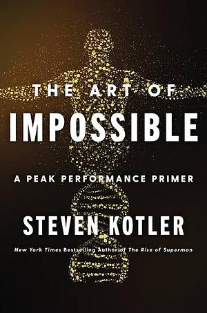 The Art of Impossible: A Peak Performance Primer by Steven Kotler