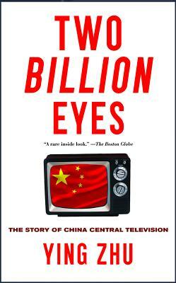 Two Billion Eyes: The Story of China Central Television by Ying Zhu