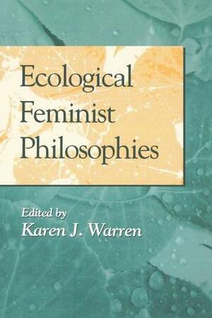 Ecological Feminist Philosophies by Karen J. Warren