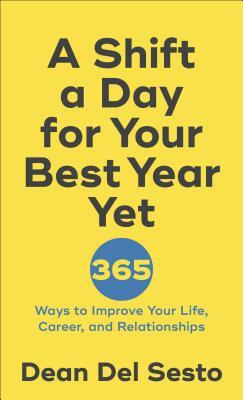 A Shift a Day for Your Best Year Yet: 365 Ways to Improve Your Life, Career, and Relationships by Dean Del Sesto