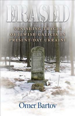 Erased: Vanishing Traces of Jewish Galicia in Present-Day Ukraine by Omer Bartov
