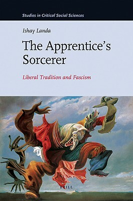 The Apprentice's Sorcerer: Liberal Tradition and Fascism by Ishay Landa