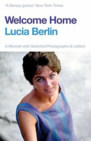 Welcome Home: A Memoir with Selected Photographs and Letters by Lucia Berlin