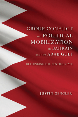 Group Conflict and Political Mobilization in Bahrain and the Arab Gulf: Rethinking the Rentier State by Justin Gengler