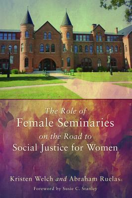 The Role of Female Seminaries on the Road to Social Justice for Women by Kristen Welch, Abraham Ruelas