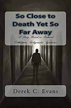 So Close to Death Yet So Far Away: A Story Based on Postural Orthostatic Tachycardia Syndrome by Derek Evans