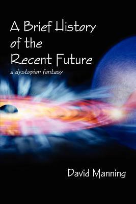 A Brief History of the Recent Future by David Manning