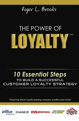 The Power of Loyalty: 10 Essential Steps to Build a Successful Customer Loyalty Strategy by Roger Brooks