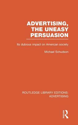 Advertising, The Uneasy Persuasion: Its Dubious Impact on American Society by Michael Schudson