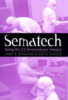 Sematech: Saving the U.S. Semiconductor Industry by Larry D. Browning, Judy C. Shetler