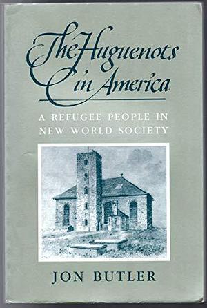 The Huguenots in America: A Refugee People in New World Society by Jon Butler