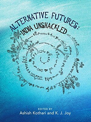 Alternative Futures: India Unshackled by K.J. Joy, Ashish Kothari