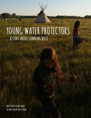 Young Water Protectors: A Story About Standing Rock by Kelly Tudor, Aslan Tudor, Jason Eaglespeaker