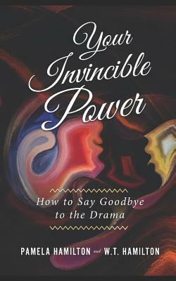 Your Invincible Power: How to Say Goodbye to the Drama by W. T. Hamilton, Pamela Hamilton