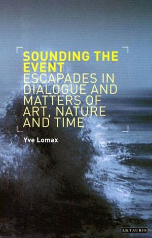 Sounding the Event: Escapades in Dialogue and Matters of Art, Nature and Time by Yve Lomax