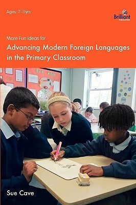 More Fun Ideas for Advancing Modern Foreign Languages in the Primary Classroom by Sue Cave