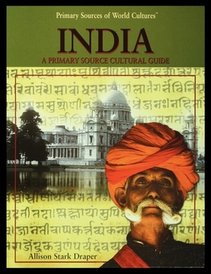 India: A Primary Source Cultural Guide by Allison Draper