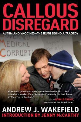 Callous Disregard: Autism and Vaccines: The Truth Behind a Tragedy by Jenny McCarthy, Andrew J. Wakefield