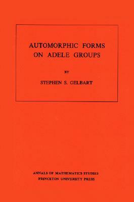 Automorphic Forms on Adele Groups by Stephen S. Gelbart