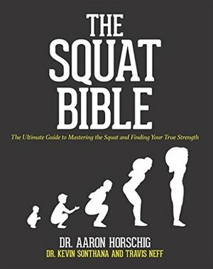 The Squat Bible: The Ultimate Guide to Mastering the Squat and Finding Your True Strength by Travis Neff, Aaron Horschig, Kevin Sonthana