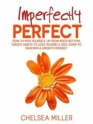 Imperfectly Perfect: How to get up from rock bottom, create habits to love yourself, and learn to maintain a growth mindset by Leeann Hesson, Chelsea Miller
