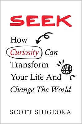 Seek: How Curiosity Can Transform Your Life and Change the World by Scott Shigeoka