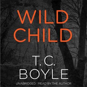 Wild Child (Audible Audio Edition) by T.C. Boyle