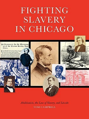 Fighting Slavery in Chicago: Abolitionists, the Law of Slavery and Lincoln by Tom Campbell