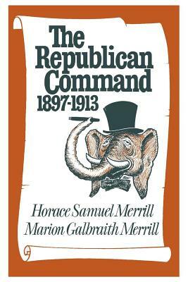 The Republican Command: 1897--1913 by Horace Samuel Merrill, Marion Galbraith Merrill