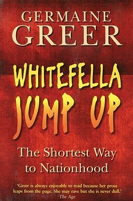 Whitefella Jump Up: The Shortest Way to Nationhood by Germaine Greer
