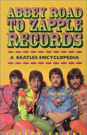 Abbey Road to Zapple Records: The Beatles Encyclopedia by Judson Knight