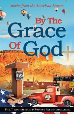By the Grace of God: Stories from the American Dream by Rosanne Roberts Archuletta, Phil Archuletta