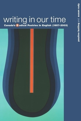 Writing in Our Time: Canada's Radical Poetries in English (1957-2003) by Pauline Butling, Susan Rudy