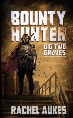 Bounty Hunter: Dig Two Graves by Rachel Aukes