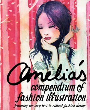 Amelia's Compendium of Fashion Illustration: Featuring the Very Best in Ethical Fashion Design by Amelia Gregory