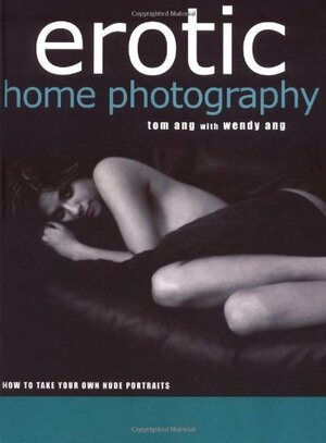 Erotic Home Photography: How to Take Your Own Nude Portraits by Tom Ang, Wendy Ang