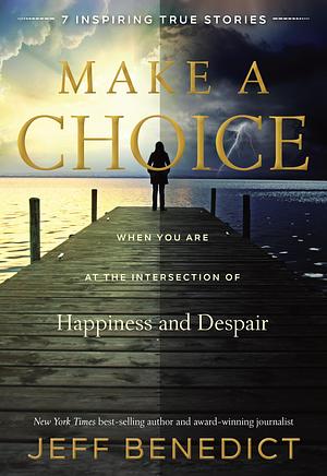 Make A Choice: When You Are at the Intersection of Happiness and Despair by Jeff Benedict, Jeff Benedict